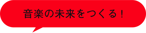 音楽の未来をつくる!