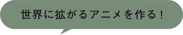 世界に拡がるアニメを作る!