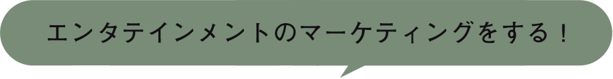 エンタテインメントのマーケティングをする！！