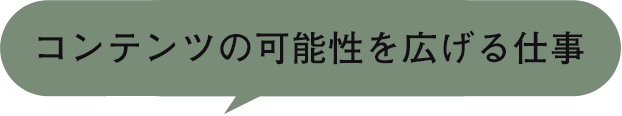 コンテンツの可能性を広げる仕事