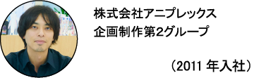 株式会社アニプレックス 企画制作第２グループ カタピー（2011年入社）