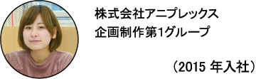 株式会社アニプレックス 企画制作第１グループ しばっち（2015年入社）
