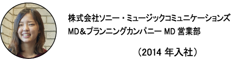 株式会社ソニー・ミュージックコミュニケーションズ MD＆プランニングカンパニー MD営業部 なっちゃん （2014年入社）