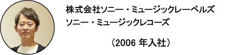株式会社ソニー・ミュージックレーベルズ ソニー・ミュージックレコーズ	オウジ （2006年入社）